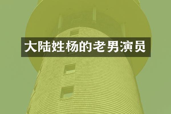 大陆姓杨的老男演员