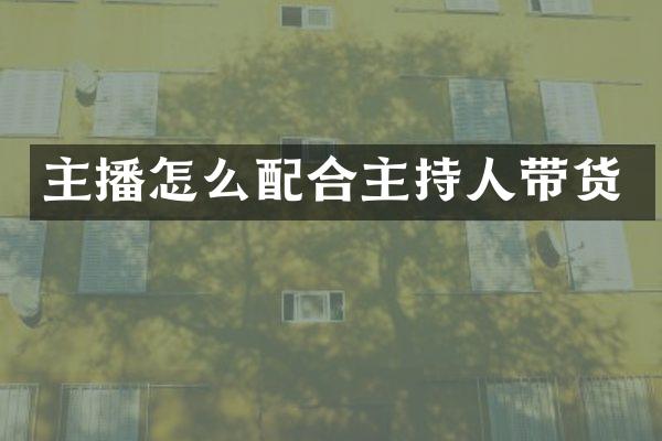 主播怎么配合主持人带货