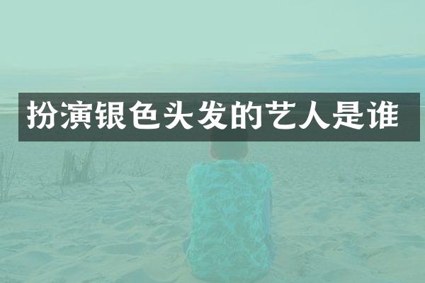 扮演银色头发的艺人是谁