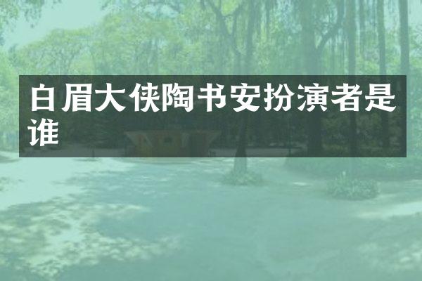 白眉大侠陶书安扮演者是谁