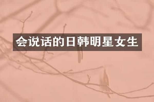 会说话的日韩明星女生