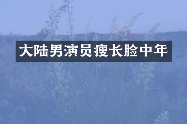 大陆男演员瘦长脸中年
