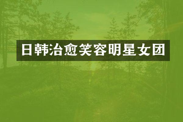日韩治愈笑容明星女团