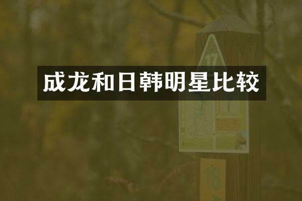 成龙和日韩明星比较