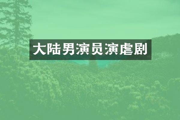 大陆男演员演虐剧