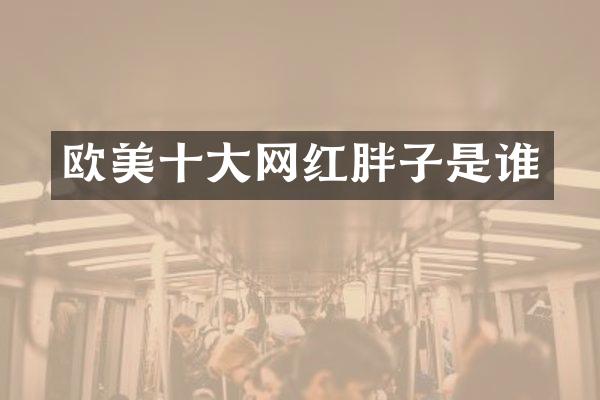 欧美十大网红胖子是谁