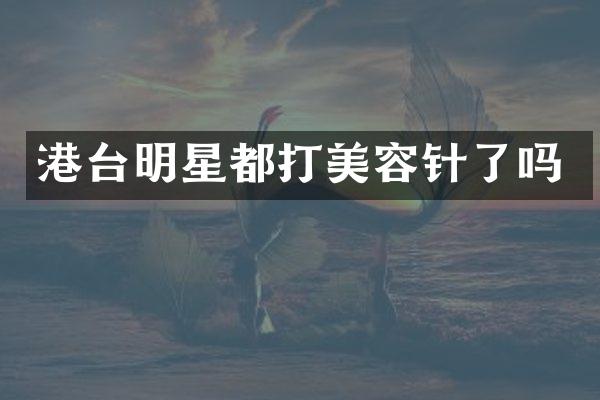 港台明星都打美容针了吗
