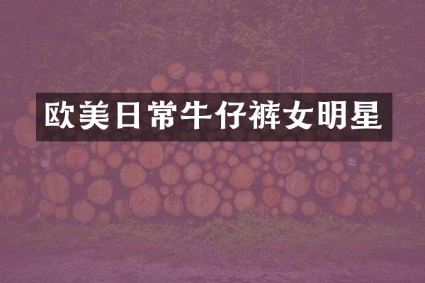 欧美日常牛仔裤女明星