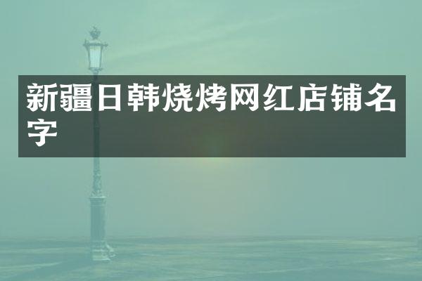 新疆日韩烧烤网红店铺名字