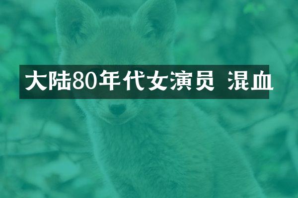 大陆80年代女演员 混血