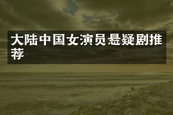大陆中国女演员悬疑剧推荐