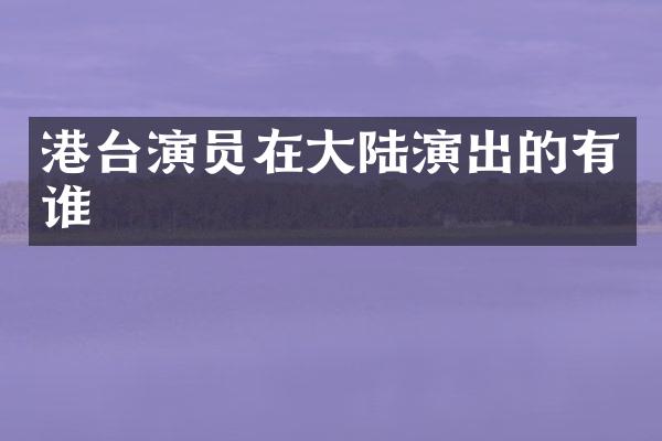 港台演员在大陆演出的有谁