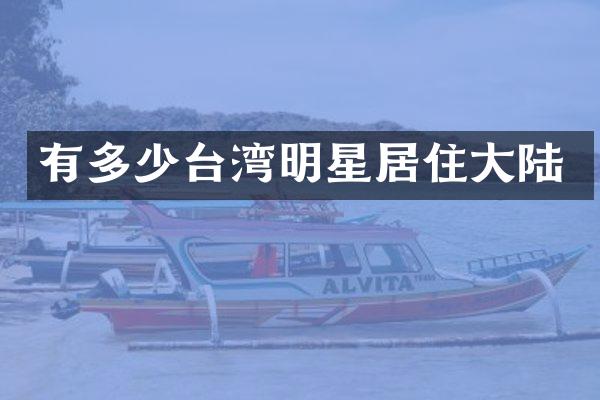 有多少台湾明星居住大陆