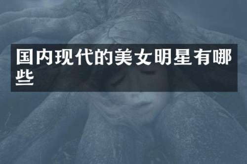 国内现代的明星有哪些