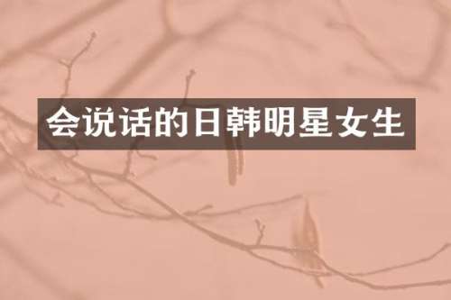 会说话的日韩明星女生