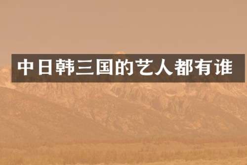 中日韩三国的艺人都有谁
