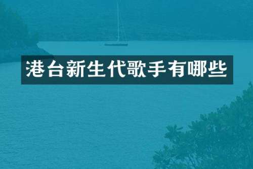 港台新生代歌手有哪些