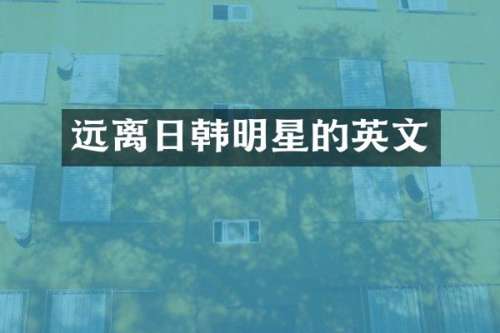 远离日韩明星的英文