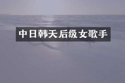 中日韩天后级女歌手