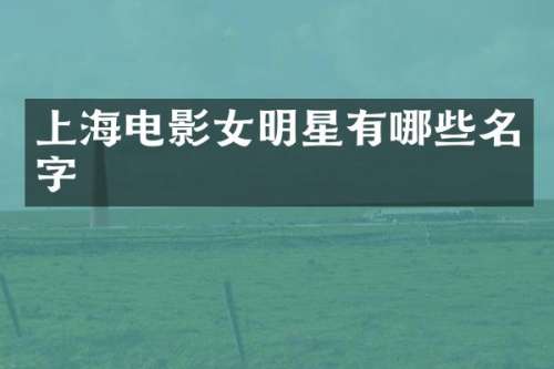 上海电影女明星有哪些名字