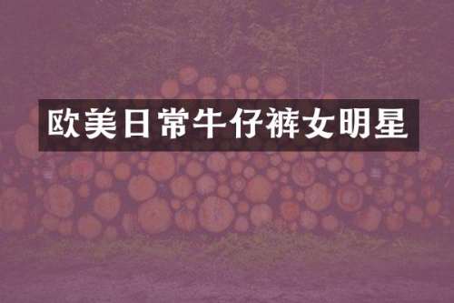 欧美日常牛仔裤女明星