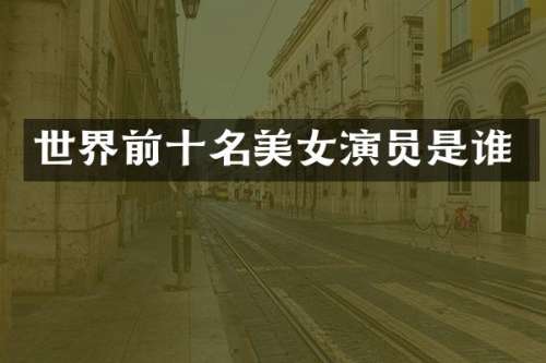 世界前十名演员是谁