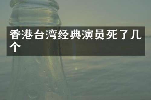 香港台湾经典演员死了几个
