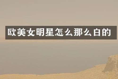 欧明星怎么那么白的