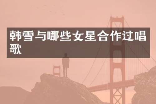 韩雪与哪些女星合作过唱歌