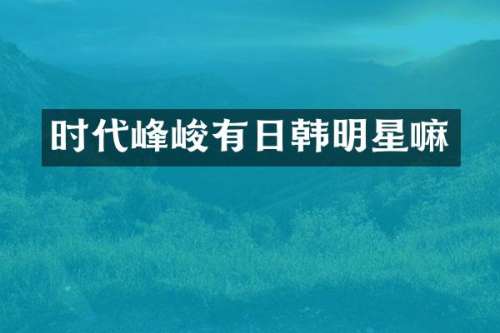 时代峰峻有日韩明星嘛