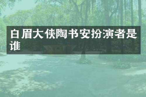白眉大侠陶书安扮演者是谁