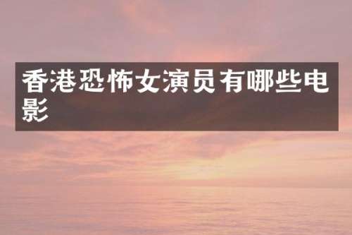 香港恐怖女演员有哪些电影