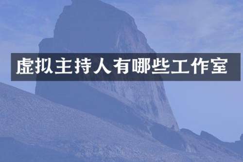 虚拟主持人有哪些工作室