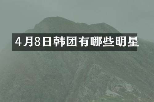 4月8日韩团有哪些明星