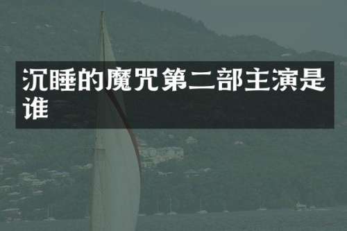 沉睡的魔咒第二部主演是谁