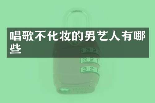 唱歌不化妆的男艺人有哪些