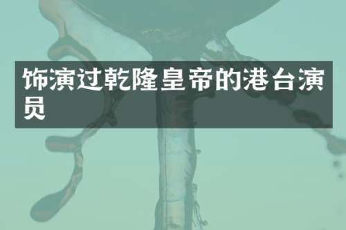 饰演过乾隆皇帝的港台演员