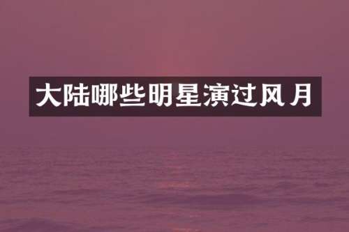 大陆哪些明星演过风月