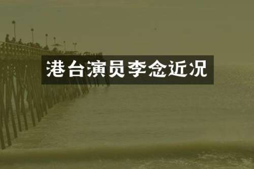 港台演员李念近况