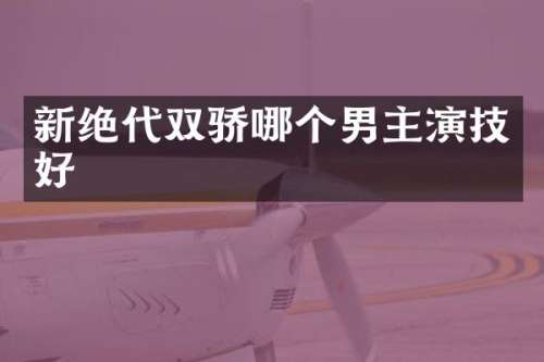 新绝代双骄哪个男主演技好