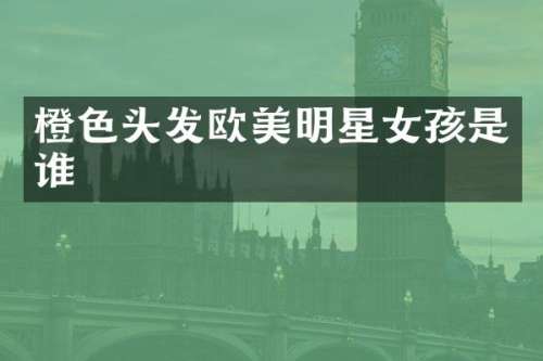 橙色头发欧美明星女孩是谁