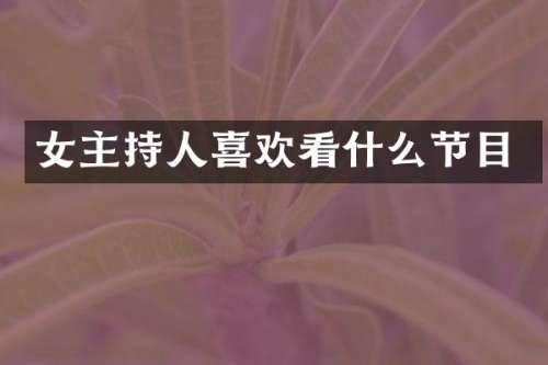 女主持人喜欢看什么节目