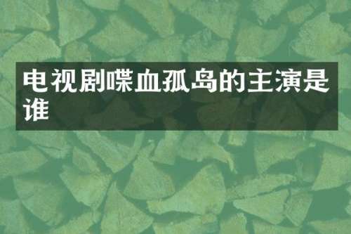 电视剧喋血孤岛的主演是谁