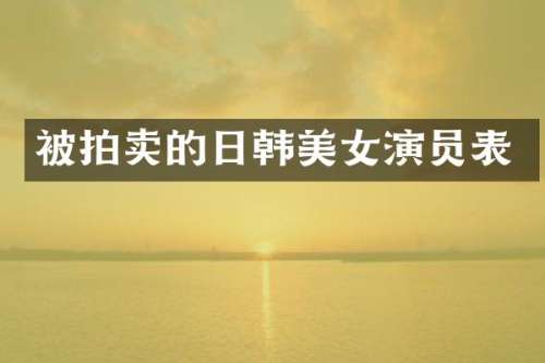 被拍卖的日韩演员表