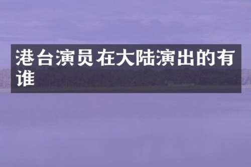 港台演员在大陆演出的有谁