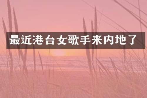 最近港台女歌手来内地了