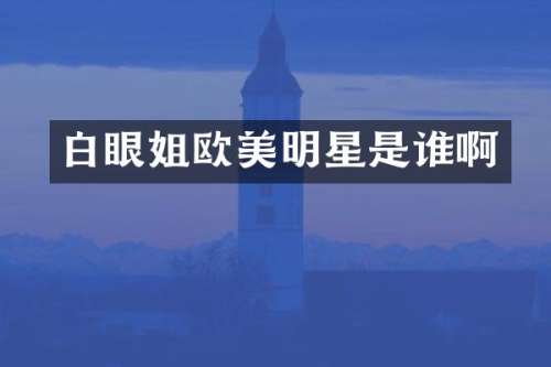 白眼姐欧美明星是谁啊