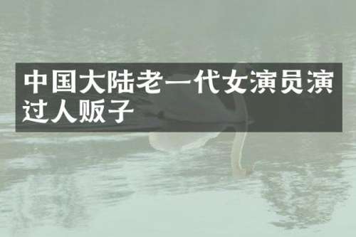 中国大陆老一代女演员演过