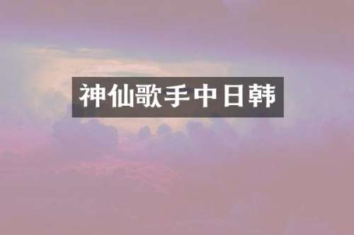 神仙歌手中日韩