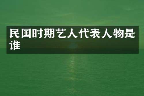 民国时期艺人代表人物是谁